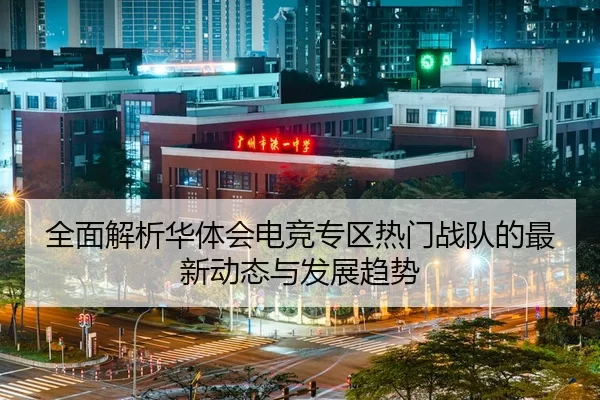 全面解析华体会电竞专区热门战队的最新动态与发展趋势