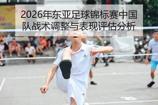 2026年东亚足球锦标赛中国队战术调整与表现评估分析
