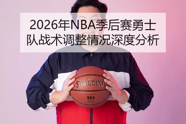 2026年NBA季后赛勇士队战术调整情况深度分析