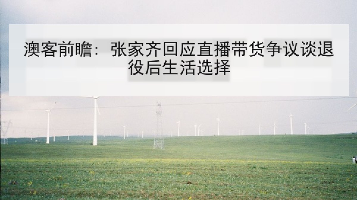 澳客前瞻: 张家齐回应直播带货争议谈退役后生活选择