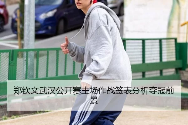 郑钦文武汉公开赛主场作战签表分析夺冠前景