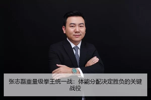 张志磊重量级拳王统一战：体能分配决定胜负的关键战役