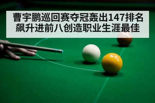 曹宇鹏巡回赛夺冠轰出147排名飙升进前八创造职业生涯最佳