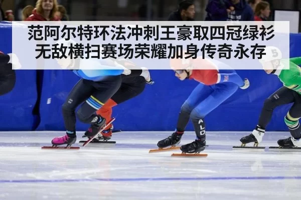 范阿尔特环法冲刺王豪取四冠绿衫无敌横扫赛场荣耀加身传奇永存