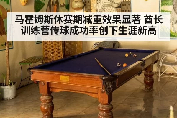 马霍姆斯休赛期减重效果显著 酋长训练营传球成功率创下生涯新高