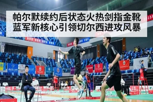 帕尔默续约后状态火热剑指金靴 蓝军新核心引领切尔西进攻风暴
