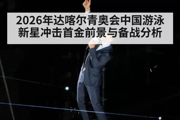 2026年达喀尔青奥会中国游泳新星冲击首金前景与备战分析